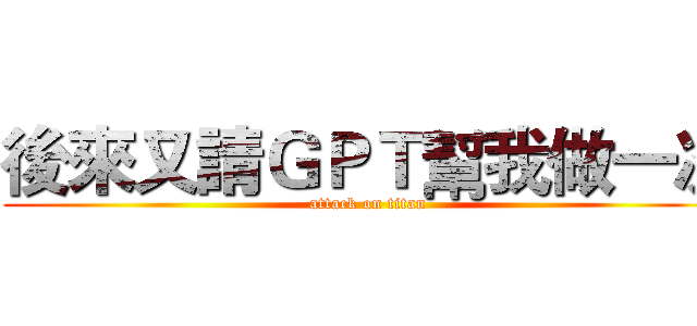 後來又請ＧＰＴ幫我做一次 (attack on titan)