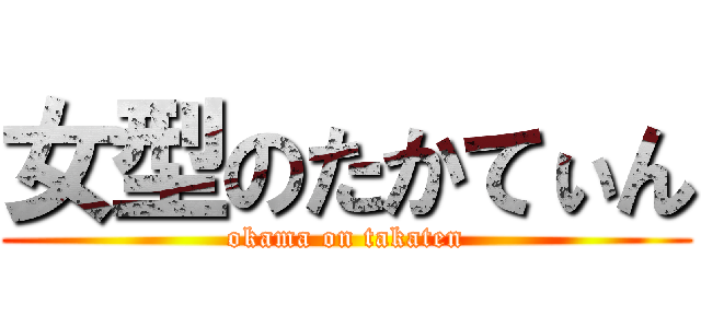 女型のたかてぃん (okama on takaten)
