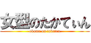 女型のたかてぃん (okama on takaten)