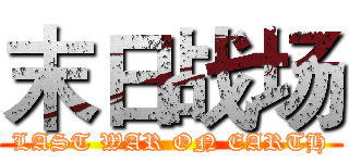 末日战场 (LAST WAR ON EARTH)