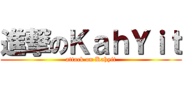 進撃のＫａｈＹｉｔ (attack on Kahyit)