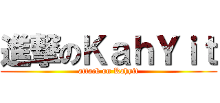 進撃のＫａｈＹｉｔ (attack on Kahyit)