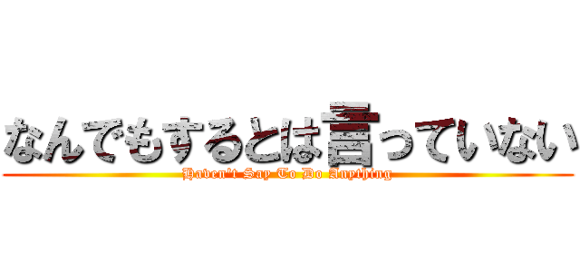 なんでもするとは言っていない (Haven't Say To Do Anything)
