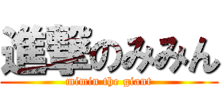進撃のみみん (mimin the giant)