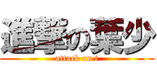 進撃の葉少 (attack on t)