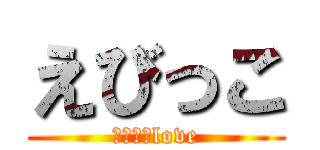 えびっこ (かんにゃlove)