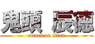 鬼頭 辰徳 (attack on titan)