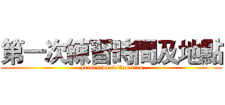 第一次練習時間及地點 (First time & Location)