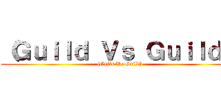 （Ｇｕｉｌｄ Ｖｓ Ｇｕｉｌｄ） ((Guild Vs Guild))