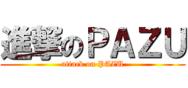 進撃のＰＡＺＵ (attack on PAZU)