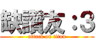 缺讚友：３ (attack on titan)