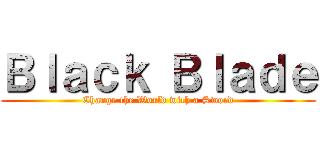 Ｂｌａｃｋ Ｂｌａｄｅ (Change the World with a Sword)