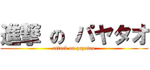 進撃 の パヤタオ (attack on payatao)
