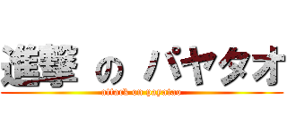 進撃 の パヤタオ (attack on payatao)