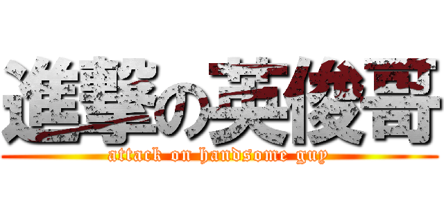 進撃の英俊哥 (attack on handsome guy)