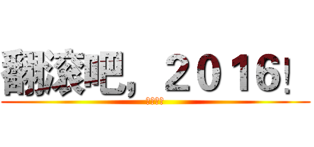 翻滚吧，２０１６！ (三叔不老)