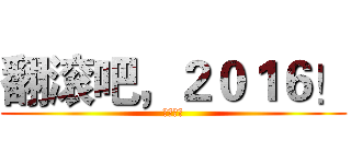 翻滚吧，２０１６！ (三叔不老)