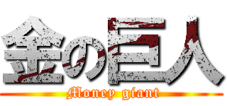 金の巨人 ( Money giant)