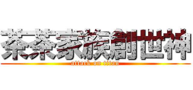 茶茶家族創世神 (attack on titan)