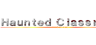 Ｈａｕｎｔｅｄ Ｃｌａｓｓｒｏｏｍ (attack on titan)
