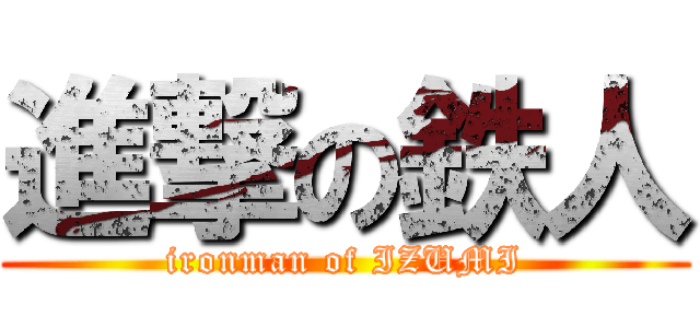 進撃の鉄人 (ironman of IZUMI)