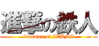 進撃の鉄人 (ironman of IZUMI)