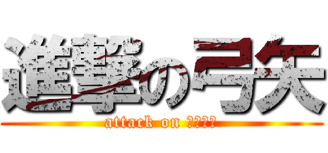 進撃の弓矢 (attack on ????)