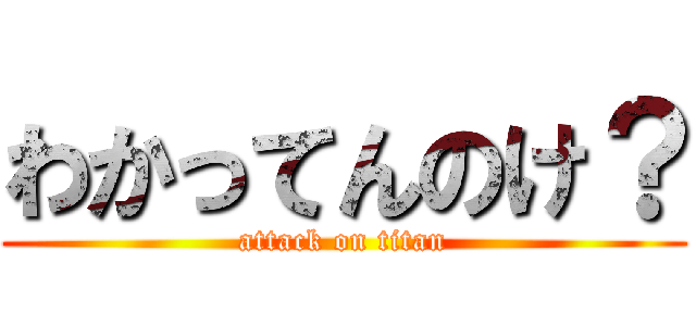 わかってんのけ？ (attack on titan)