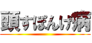 頭すぽんげ病 ()