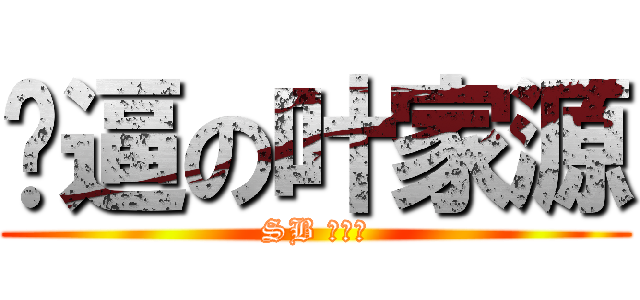 傻逼の叶家源 (SB 叶家源)