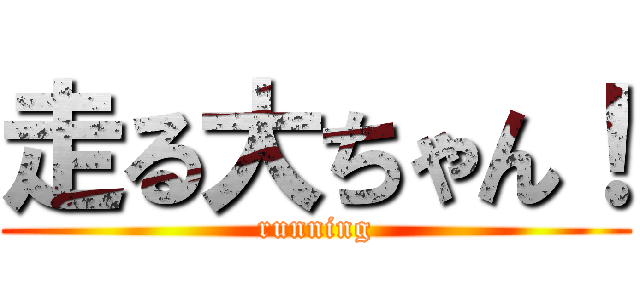 走る大ちゃん！ (running)