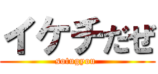 イケチだぜ (sotugyou )