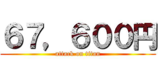 ６７，６００円 (attack on titan)