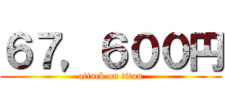 ６７，６００円 (attack on titan)