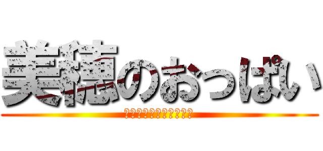 美穂のおっぱい (〜史上最強のおっぱい〜)