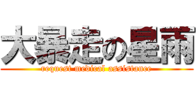 大暴走の星雨 (request medical assistance)