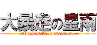 大暴走の星雨 (request medical assistance)