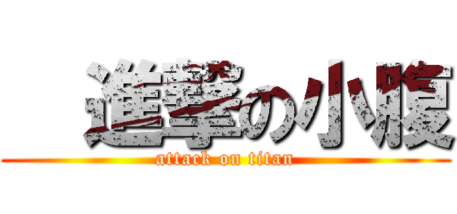   進撃の小腹 (attack on titan)