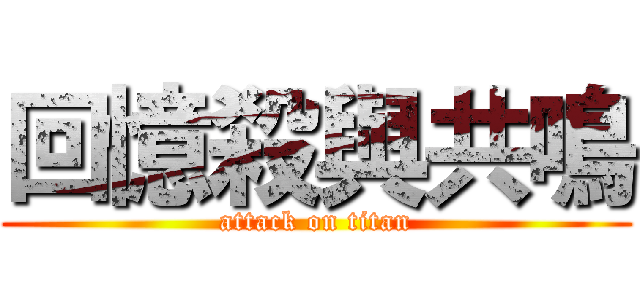回憶殺與共鳴 (attack on titan)