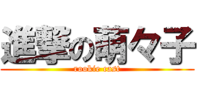 進撃の萌々子 (rookie cast)