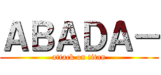 ＡＢＡＤＡ－ (attack on titan)