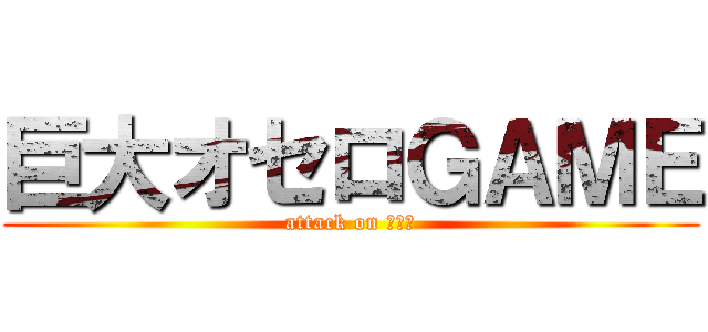 巨大オセロＧＡＭＥ (attack on オセロ)