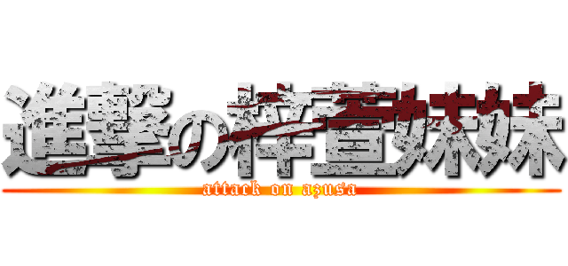 進撃の梓萱妹妹 (attack on azusa)