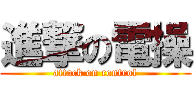 進撃の電操 (attack on control)