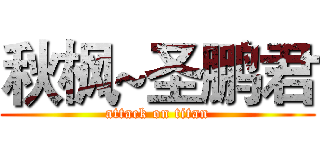 秋枫~圣鹏君 (attack on titan)