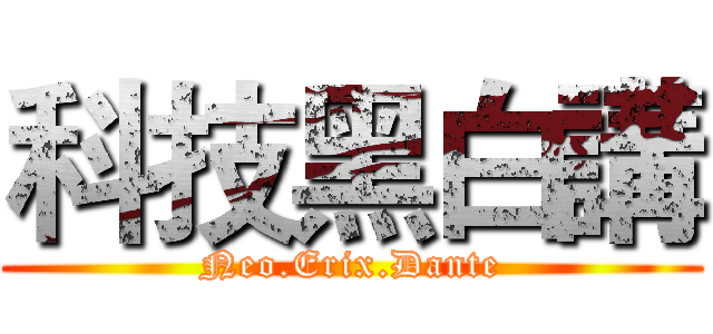 科技黑白講 (Neo.Erix.Dante)