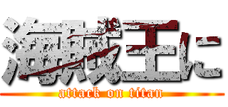 海賊王に (attack on titan)