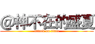 ＠神不在的盛夏 (attack on titan)