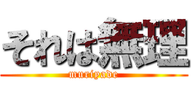 それは無理 (muriyade)