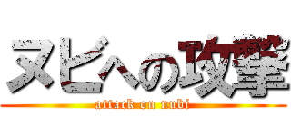 ヌビへの攻撃 (attack on nubi)